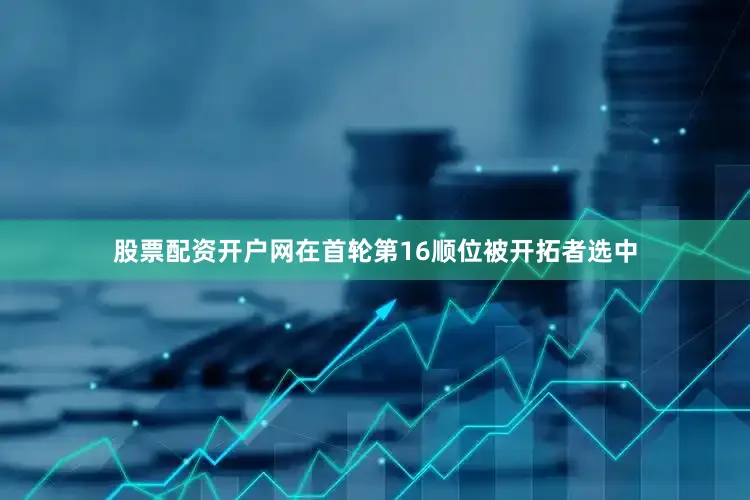 股票配资开户网在首轮第16顺位被开拓者选中