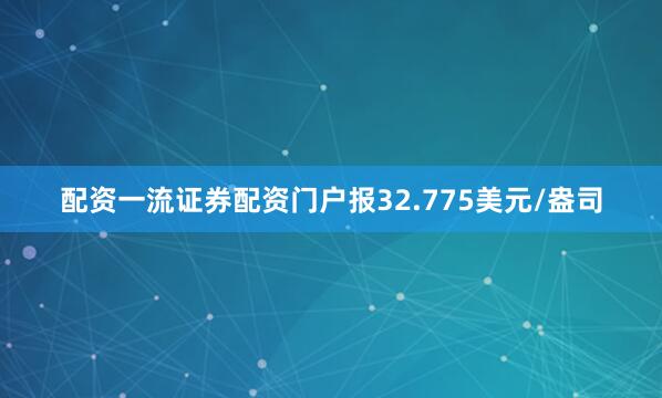 配资一流证券配资门户报32.775美元/盎司