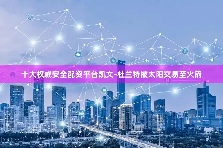 十大权威安全配资平台凯文-杜兰特被太阳交易至火箭