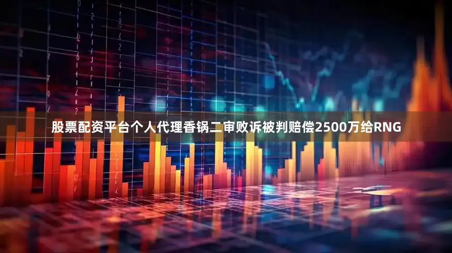 股票配资平台个人代理香锅二审败诉被判赔偿2500万给RNG