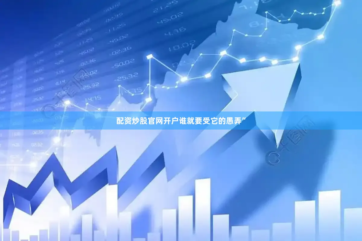 配资炒股官网开户谁就要受它的愚弄”