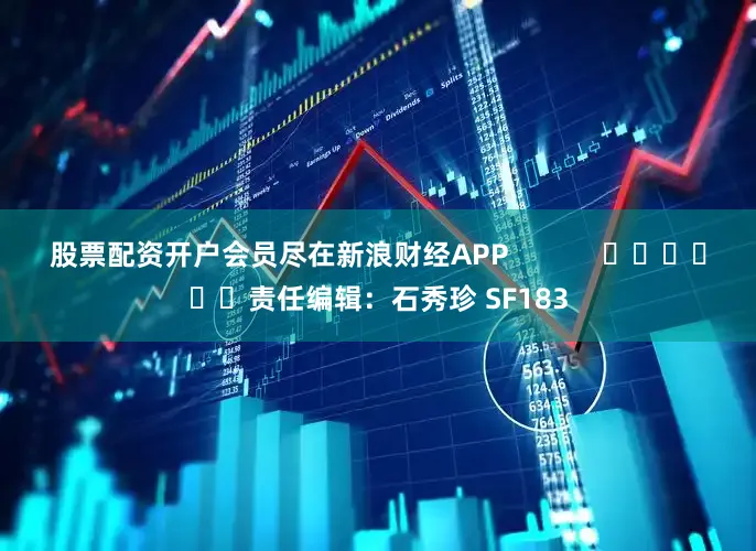 股票配资开户会员尽在新浪财经APP            						责任编辑：石秀珍 SF183