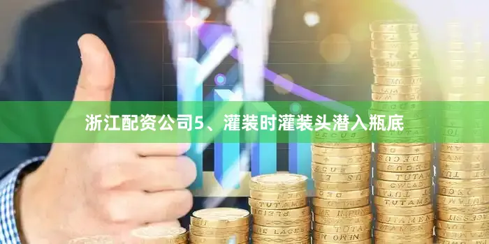 浙江配资公司5、灌装时灌装头潜入瓶底
