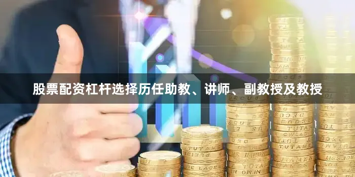 股票配资杠杆选择历任助教、讲师、副教授及教授