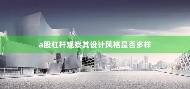 a股杠杆观察其设计风格是否多样