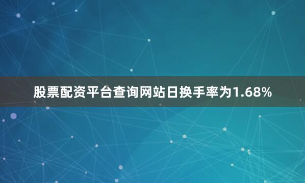 股票配资平台查询网站日换手率为1.68%