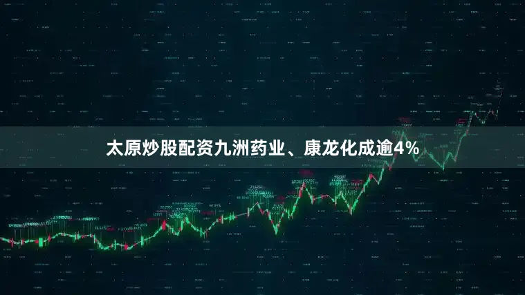太原炒股配资九洲药业、康龙化成逾4%