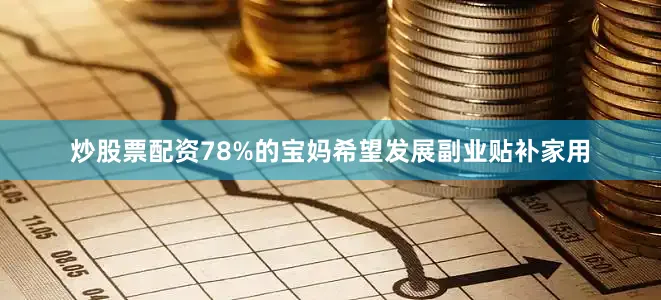 炒股票配资78%的宝妈希望发展副业贴补家用