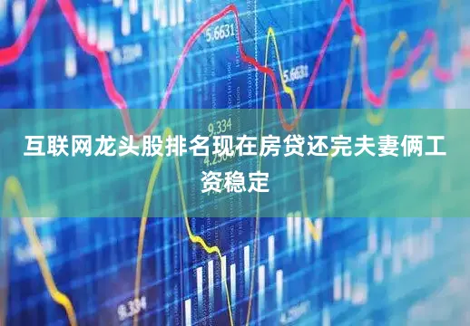 互联网龙头股排名现在房贷还完夫妻俩工资稳定