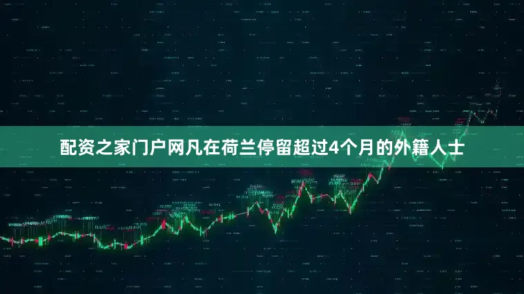 配资之家门户网凡在荷兰停留超过4个月的外籍人士