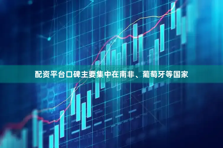 配资平台口碑主要集中在南非、葡萄牙等国家