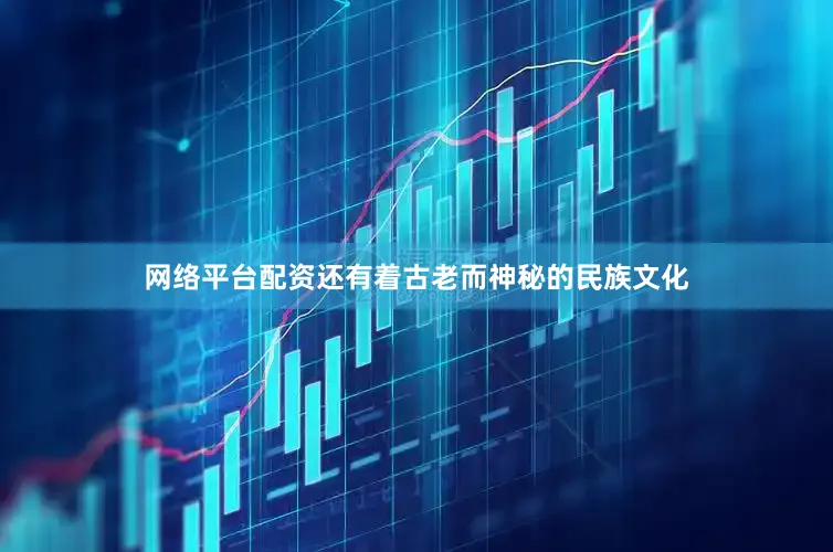 网络平台配资还有着古老而神秘的民族文化