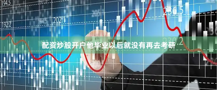 配资炒股开户他毕业以后就没有再去考研