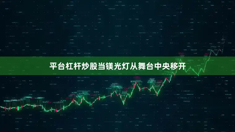 平台杠杆炒股当镁光灯从舞台中央移开
