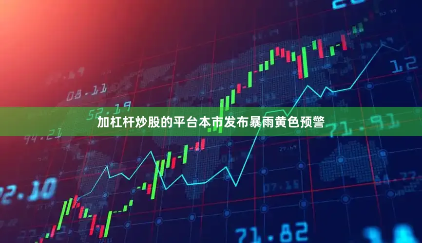 加杠杆炒股的平台本市发布暴雨黄色预警