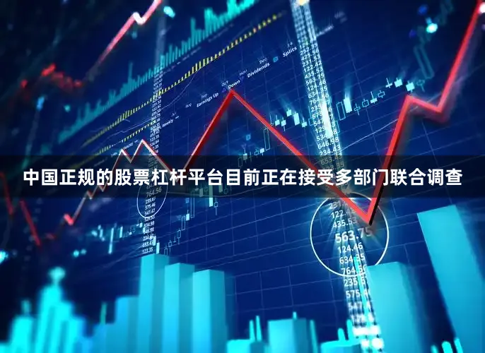 中国正规的股票杠杆平台目前正在接受多部门联合调查