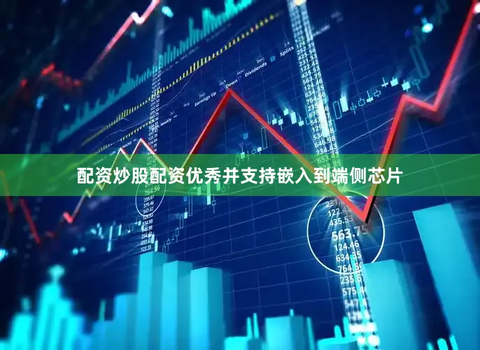 配资炒股配资优秀并支持嵌入到端侧芯片