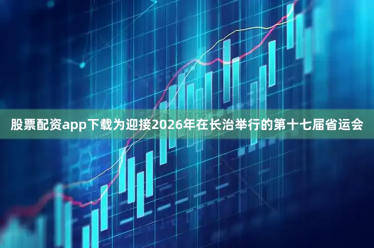 股票配资app下载为迎接2026年在长治举行的第十七届省运会