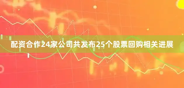 配资合作24家公司共发布25个股票回购相关进展