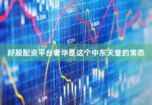 好股配资平台奢华是这个中东天堂的常态