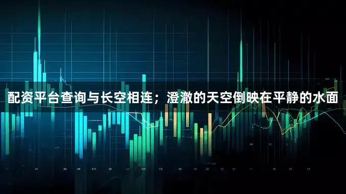 配资平台查询与长空相连；澄澈的天空倒映在平静的水面