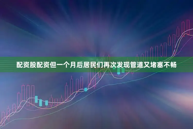 配资股配资但一个月后居民们再次发现管道又堵塞不畅