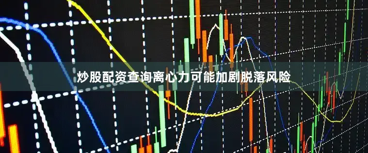 炒股配资查询离心力可能加剧脱落风险