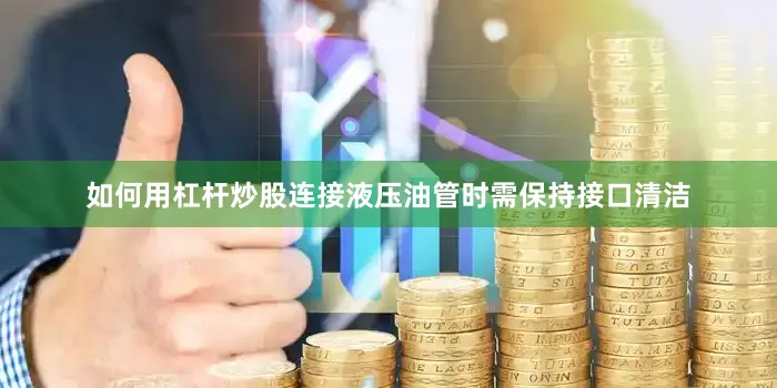 如何用杠杆炒股连接液压油管时需保持接口清洁