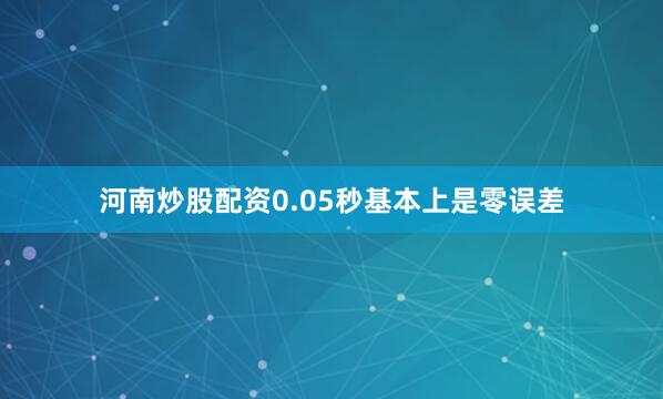 河南炒股配资0.05秒基本上是零误差