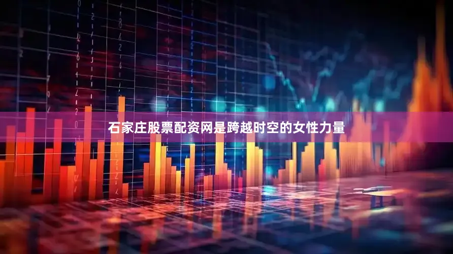 石家庄股票配资网是跨越时空的女性力量