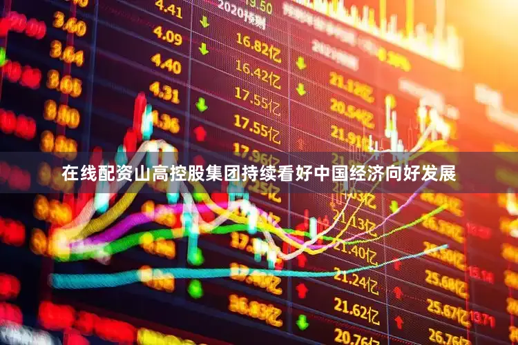 在线配资山高控股集团持续看好中国经济向好发展