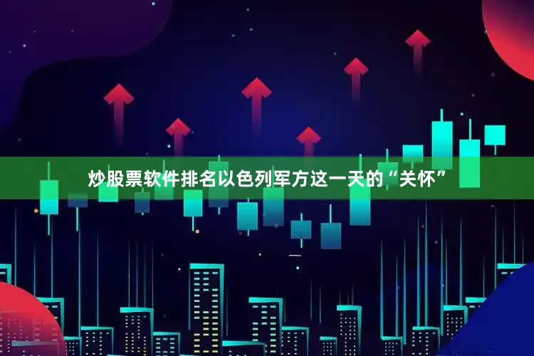 炒股票软件排名以色列军方这一天的“关怀”