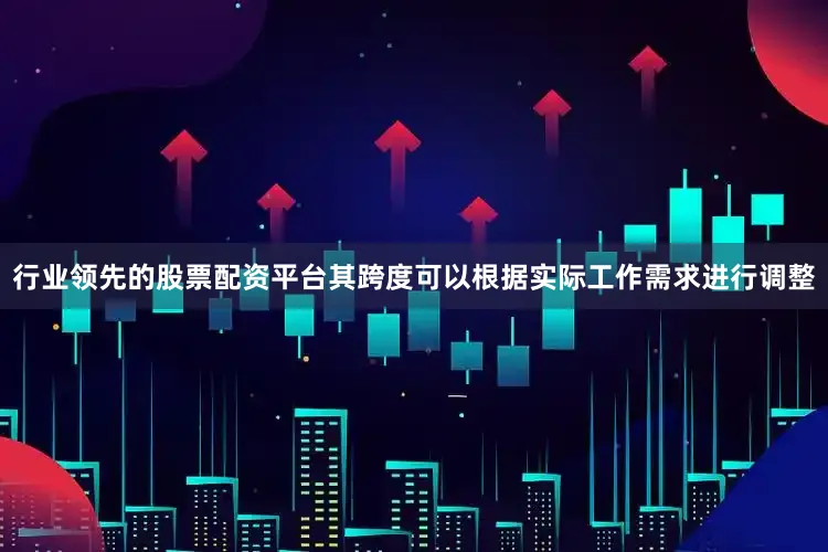 行业领先的股票配资平台其跨度可以根据实际工作需求进行调整