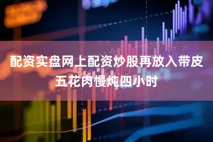 配资实盘网上配资炒股再放入带皮五花肉慢炖四小时