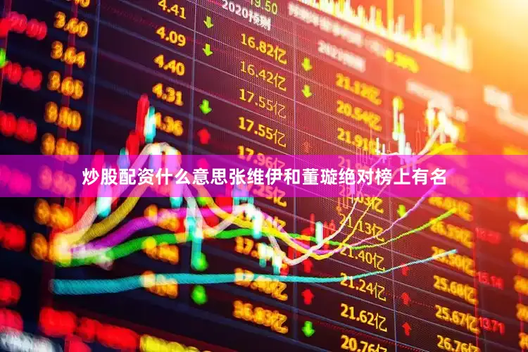 炒股配资什么意思张维伊和董璇绝对榜上有名