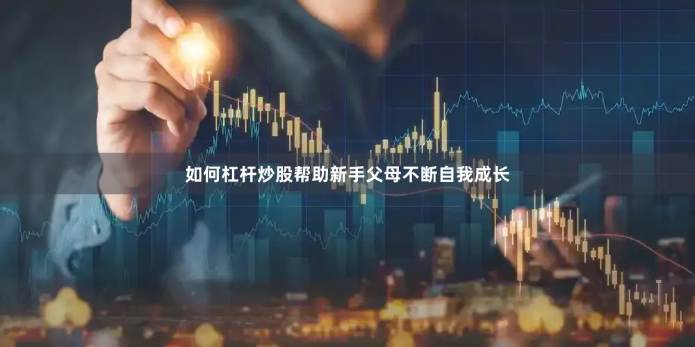 如何杠杆炒股帮助新手父母不断自我成长