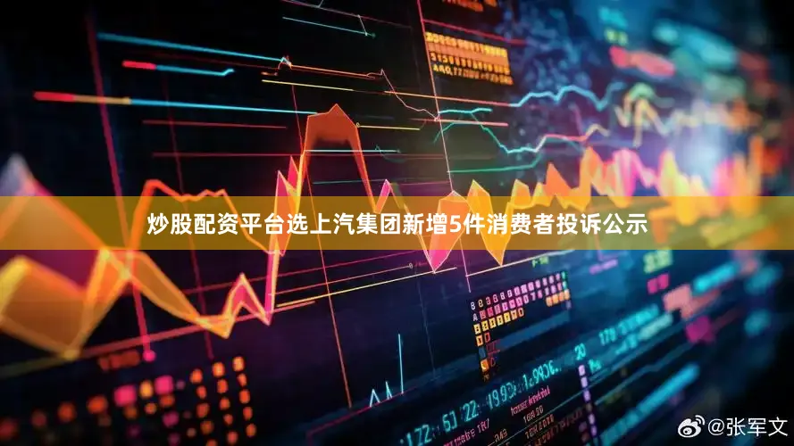 炒股配资平台选上汽集团新增5件消费者投诉公示
