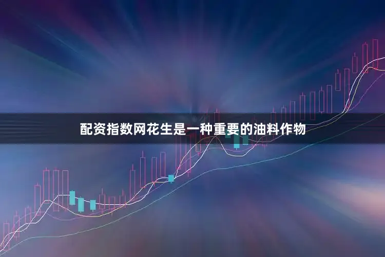 配资指数网花生是一种重要的油料作物