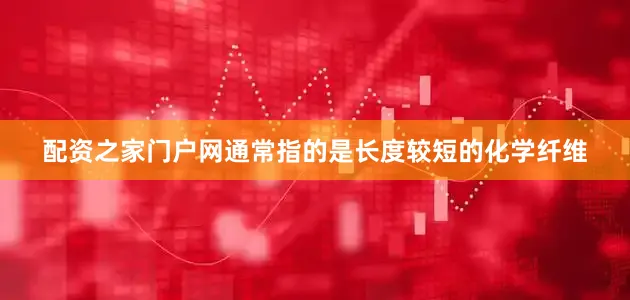 配资之家门户网通常指的是长度较短的化学纤维