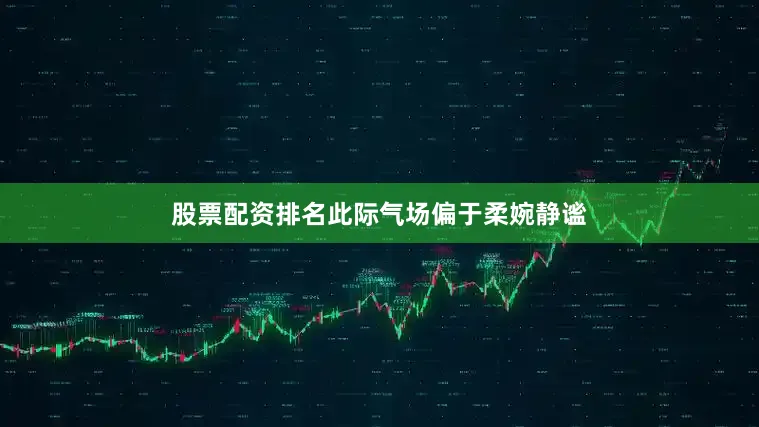 股票配资排名此际气场偏于柔婉静谧