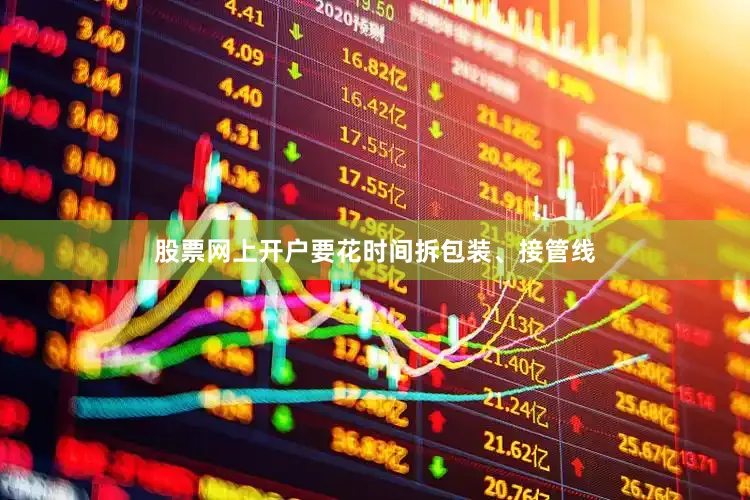 股票网上开户要花时间拆包装、接管线