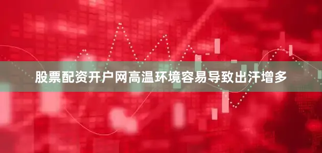 股票配资开户网高温环境容易导致出汗增多