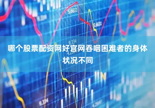 哪个股票配资网好官网吞咽困难者的身体状况不同