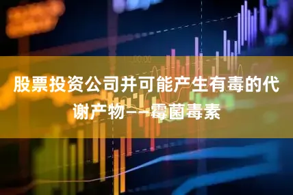 股票投资公司并可能产生有毒的代谢产物——霉菌毒素