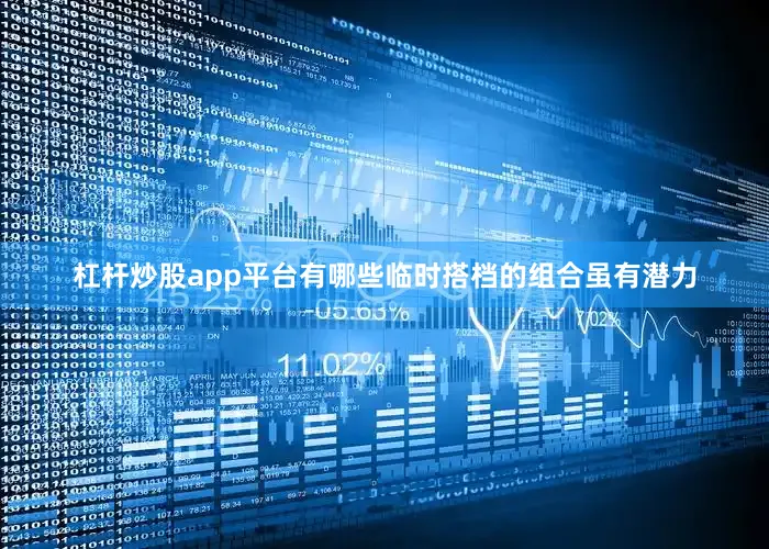 杠杆炒股app平台有哪些临时搭档的组合虽有潜力