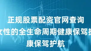 正规股票配资官网查询为女性的全生命周期健康保驾护航