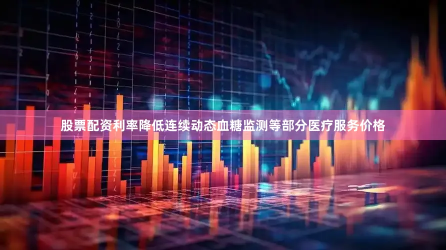 股票配资利率降低连续动态血糖监测等部分医疗服务价格