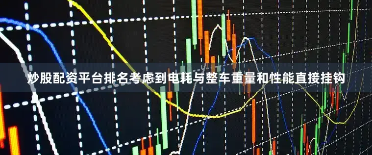 炒股配资平台排名　　考虑到电耗与整车重量和性能直接挂钩