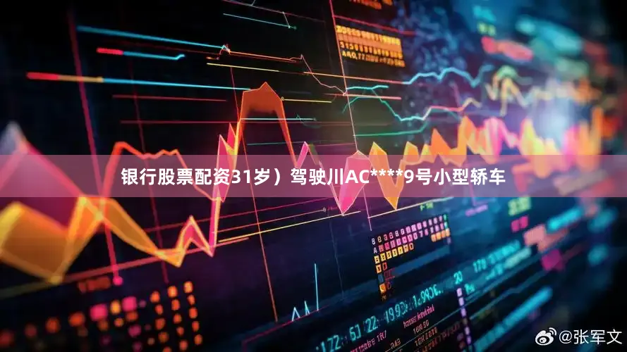 银行股票配资31岁）驾驶川AC****9号小型轿车