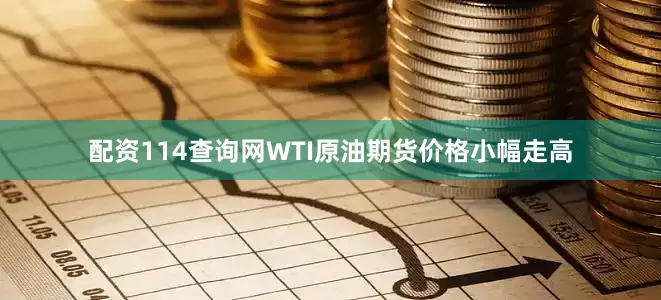 配资114查询网WTI原油期货价格小幅走高